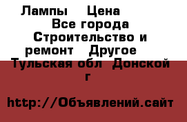 Лампы  › Цена ­ 200 - Все города Строительство и ремонт » Другое   . Тульская обл.,Донской г.